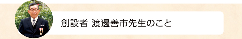 創設者渡邊善市先生のこと